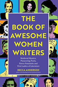The Book of Awesome Women Writers (Medieval Mystics, Pioneering Poets, Fierce Feminists and First Ladies of Literature (Literary gift)) by Becca Anderson, 9781642501223