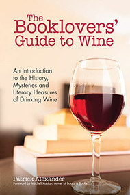The Booklovers' Guide To Wine (An Introduction to the History, Mysteries and Literary Pleasures of Drinking Wine (Wine Book, Guide to Wine)) by Patrick Alexander, Mitchell Kaplan, 9781633536067