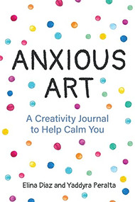 Anxious Art (A Creativity Journal to Help Calm You (Creative gift for women)) by Yaddyra Peralta, Elina Diaz, 9781642501001