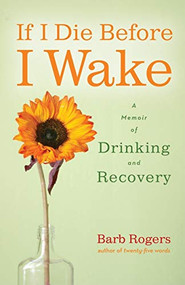 If I Die Before I Wake (A Memoir of Drinking and Recovery) by Barb Rogers, 9781573244718