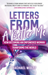 Letters from a Better Me (How Becoming an Empowered Woman Transforms the World) by Rachael Wolff, 9781642501407