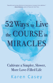 52 Ways to Live the Course in Miracles (Cultivate a Simpler, Slower, More Love-Filled Life (Affirmations, Meditations, Spirituality, Sobriety)) by Karen Casey, 9781642504590