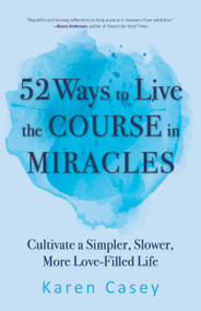 52 Ways to Live the Course in Miracles (Cultivate a Simpler, Slower, More Love-Filled Life (Affirmations, Meditations, Spirituality, Sobriety)) by Karen Casey, 9781642504590