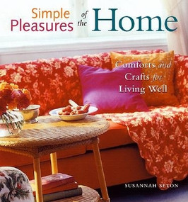 Simple Pleasures of the Home (Comforts and Crafts for Living Well (Home Decor, Recipes, Crafts for Adults, and Inspirational Quotes)) by Susannah Seton, 9781573248549