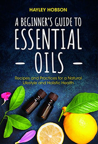 A Beginner's Guide to Essential Oils by Hayley Hobson, 9781633537002