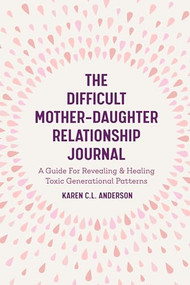 The Difficult Mother-Daughter Relationship Journal by Karen C.L. Anderson, 9781642501308