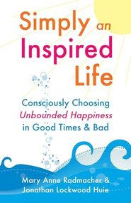 Simply an Inspired Life (Consciously Choosing Unbounded Happiness in Good Times & Bad) by Mary Anne Radmacher, Jonathan Lockwood Huie, 9781573244572