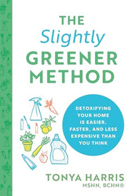 The Slightly Greener Method (Detoxifying Your Home Is Easier, Faster, and Less Expensive than You Think) by Tonya Harris MSHN, BCHN, 9781728225357