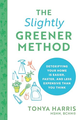 The Slightly Greener Method (Detoxifying Your Home Is Easier, Faster, and Less Expensive than You Think) by Tonya Harris MSHN, BCHN, 9781728225357