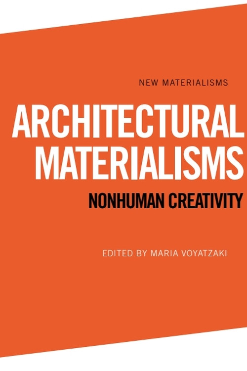 Architectural Materialisms (Nonhuman Creativity) by Maria Voyatzaki, 9781474474542
