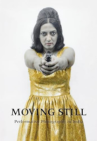 Moving Still (Performative Photography in India) by Diana Freundl, Gayatri Sinha, 9781773270494