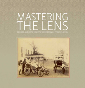 Mastering the Lens (Before and After Cartier-Bresson in Pondicherry) by Rahaab Allana, Shilpi Goswami, Deepak Bharathan, 9781935677284