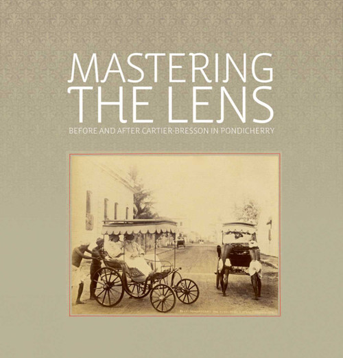 Mastering the Lens (Before and After Cartier-Bresson in Pondicherry) by Rahaab Allana, Shilpi Goswami, Deepak Bharathan, 9781935677284