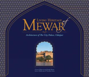Living Heritage of Mewar (Architecture of the City Palace, Udaipur) by Shikha Jain, Vanicka Arora, Shriji Arvind Singh Mewar and Deborah Marrow, 9781935677758