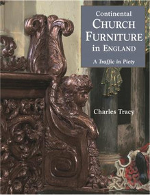 Continental Church Furniture in England (A Traffic in Piety) by Charles Tracy, 9781851493760