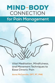 Mind-Body Connection for Pain Management (Vital Meditation, Mindfulness, and Movement Techniques to Ease Chronic Pain) by Anna McConville DPT, PT, PNE, 9781647399511