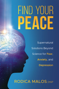 Find Your Peace (Supernatural Solutions Beyond Science for Fear, Anxiety, and Depression) by Rodica Malos, 9781629996813