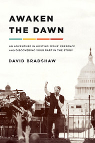 Awaken the Dawn (An Adventure in Hosting Jesus' Presence and Discovering Your Part in the Story) by David Bradshaw, 9781636410067