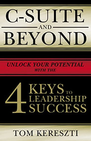 C-Suite and Beyond (The 4 Keys To Leadership Success) by Tom Kereszti, 9781400227013