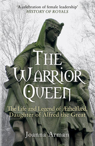 The Warrior Queen (The Life and Legend of Aethelflaed, Daughter of Alfred the Great) - 9781445682792 by Joanna Arman, 9781445682792