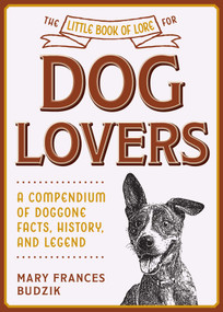 The Little Book of Lore for Dog Lovers (A Compendium of Doggone Facts, History, and Legend) by Mary Frances Budzik, 9781510762886