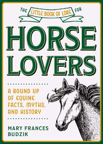 The Little Book of Lore for Horse Lovers (A Round Up of Equine Facts, Myths, and History) by Mary Frances Budzik, 9781510762930
