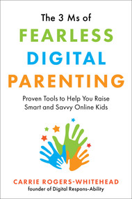 The 3 Ms of Fearless Digital Parenting (Proven Tools to Help You Raise Smart and Savvy Online Kids) by Carrie Rogers-Whitehead, 9781510763722