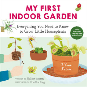 My First Indoor Garden (Everything You Need to Know to Grow Little Houseplants) by Philippe Asseray, Charlène Tong, Grace McQuillan, 9781510763937