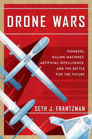 Drone Wars (Pioneers, Killing Machines, Artificial Intelligence, and the Battle for the Future) by Seth J. Frantzman, 9781642936759