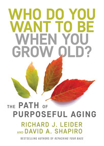 Who Do You Want to Be When You Grow Old? (The Path of Purposeful Aging) by Richard J. Leider, David Shapiro, 9781523092451