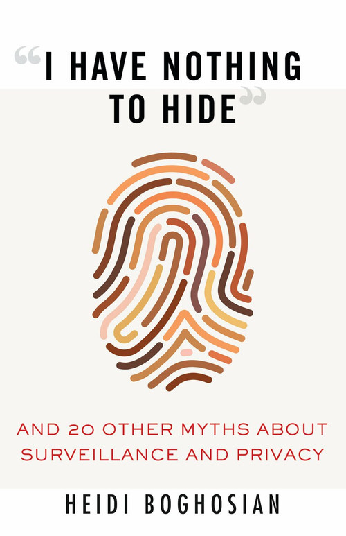 “I Have Nothing to Hide” (And 20 Other Myths About Surveillance and Privacy) by Heidi Boghosian, 9780807061268