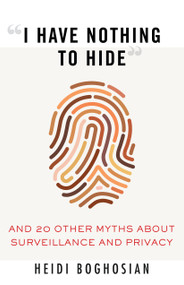 "I Have Nothing to Hide" (And 20 Other Myths About Surveillance and Privacy) by Heidi Boghosian, 9780807061268