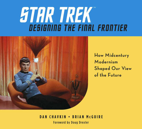 Star Trek: Designing the Final Frontier (The Untold Story of How Midcentury Modern Decor Shaped Our View of the Future |) by Dan Chavkin, Brian McGuire, 9781681885629
