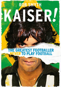 Kaiser! (The Greatest Footballer Never to Play Football) - 9781683584247 by Rob Smyth, 9781683584247
