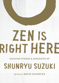 Zen Is Right Here (Teaching Stories and Anecdotes of Shunryu Suzuki, Author of <i>Zen Mind, Beginner's Mind</i>) by David Chadwick, Shunryu Suzuki, 9781611809480