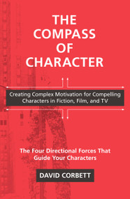 The Compass of Character (Creating Complex Motivation for Compelling Characters in Fiction, Film, and TV) by David Corbett, 9781440300868