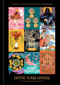 Divine Your Dinner (A Cookbook for Using Tarot as Your Guide to Magickal Meals) by Courtney McBroom, Melinda Lee Holm, 9780593232149
