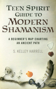 Teen Spirit Guide to Modern Shamanism (A Beginner's Map Charting an Ancient Path) by S. Kelley Harrell, 9781782794332