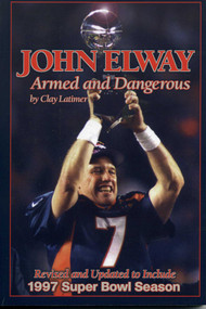 John Elway: Armed & Dangerous (Revised and Updated to Include 1997 Super Bowl Season) by Clay Latimer, 9781886110533