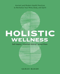 Holistic Wellness (Ancient and Modern Health Practices to Revitalize Your Mind, Body, and Spirit) by Sarah Baker, 9781647399566