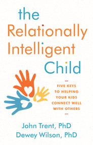 The Relationally Intelligent Child (Five Keys to Helping Your Kids Connect Well with Others) by John Trent PhD, Dewey Wilson PhD, 9780802416384