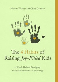The 4 Habits of Raising Joy-Filled Kids (A Simple Model for Developing Your Child's Maturity- at Every Stage) by Marcus Warner, Chris Coursey, 9780802421722