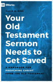 Your Old Testament Sermon Needs to Get Saved (A Handbook for Preaching Christ from the Old Testament) by David M King, 9780802423276