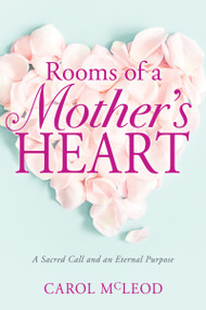 Rooms of a Mother's Heart (A Sacred Call and an Eternal Purpose) by Carol Burton McLeod, Barbara Lowe, 9781641236560
