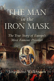 The Man in the Iron Mask (The True Story of Europe's Most Famous Prisoner) by Josephine Wilkinson, 9781643137421