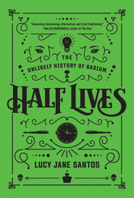 Half Lives (The Unlikely History of Radium) by Lucy Jane Santos, 9781643137483