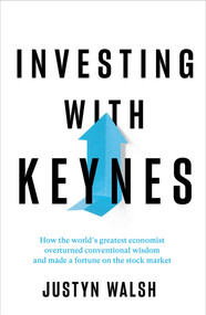 Investing with Keynes (How the World's Greatest Economist Overturned Conventional Wisdom and Made a Fortune on the Stock Market) by Justyn Walsh, 9781643137568