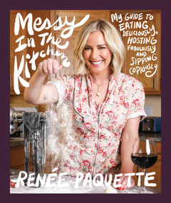 Messy In The Kitchen (My Guide to Eating Deliciously, Hosting Fabulously and Sipping Copiously) by Renée Paquette, 9781682619384