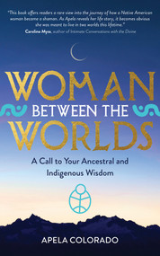 Woman Between the Worlds (A Call to Your Ancestral and Indigenous Wisdom) by Apela Colorado, Ph.D., 9781401947439