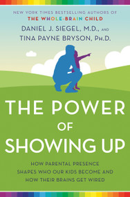 The Power of Showing Up (How Parental Presence Shapes Who Our Kids Become and How Their Brains Get Wired) - 9781524797737 by Daniel J. Siegel, MD, Tina Payne Bryson, 9781524797737